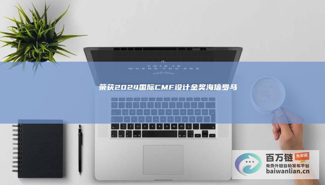 荣获“2024国际CMF设计金奖”：海信罗马假日洗衣机引领行业潮流